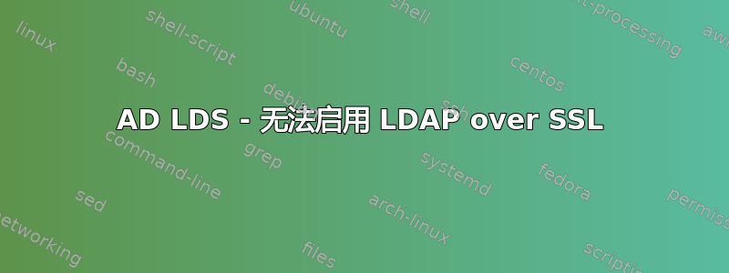 AD LDS - 无法启用 LDAP over SSL