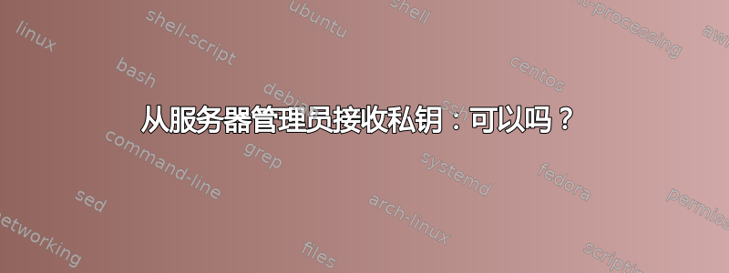 从服务器管理员接收私钥：可以吗？