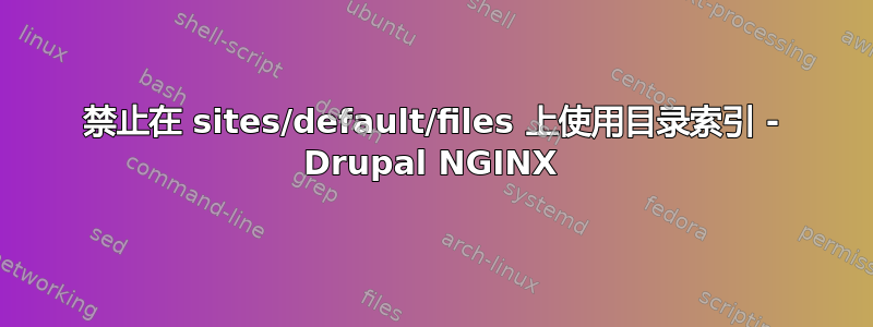 禁止在 sites/default/files 上使用目录索引 - Drupal NGINX