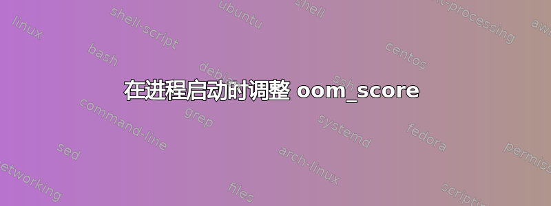 在进程启动时调整 oom_score