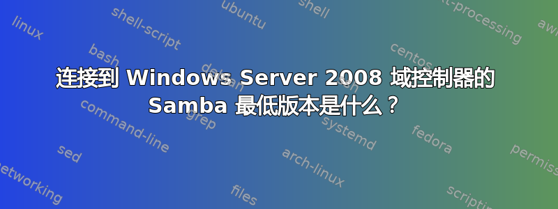 连接到 Windows Server 2008 域控制器的 Samba 最低版本是什么？