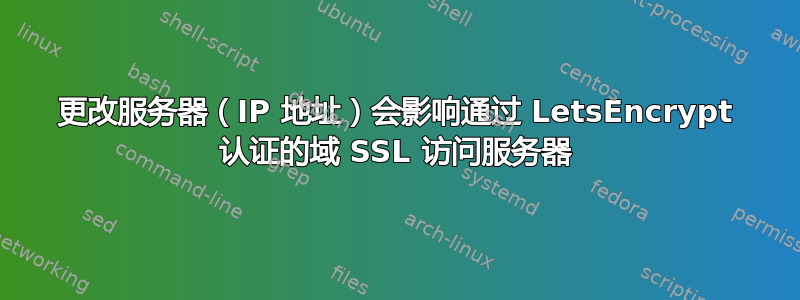 更改服务器（IP 地址）会影响通过 LetsEncrypt 认证的域 SSL 访问服务器