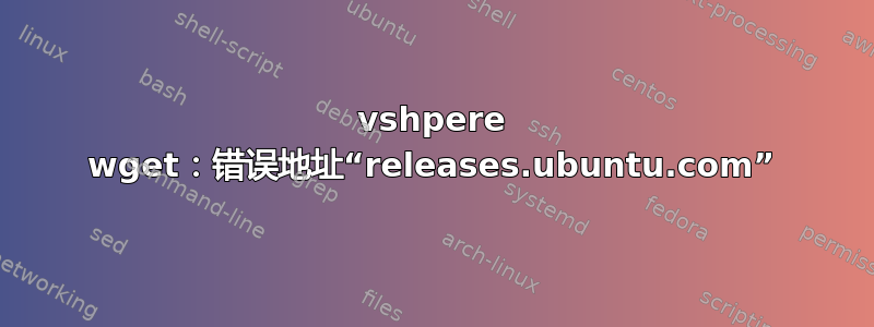 vshpere wget：错误地址“releases.ubuntu.com”