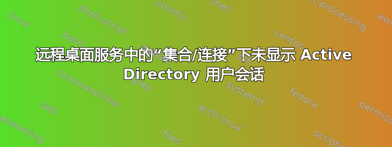 远程桌面服务中的“集合/连接”下未显示 Active Directory 用户会话