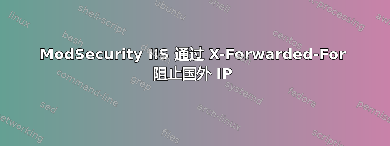 ModSecurity IIS 通过 X-Forwarded-For 阻止国外 IP