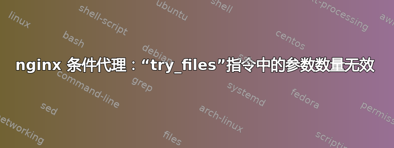 nginx 条件代理：“try_files”指令中的参数数量无效