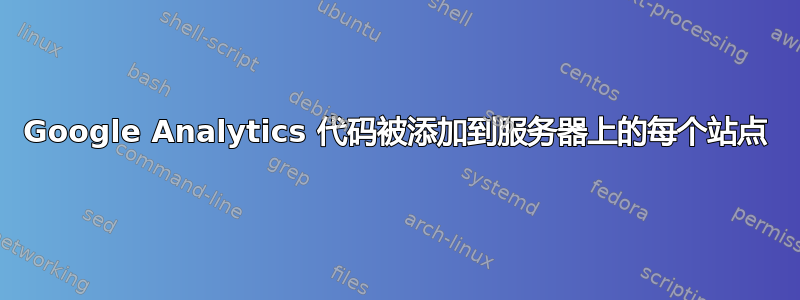 Google Analytics 代码被添加到服务器上的每个站点