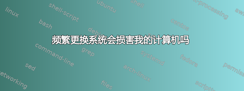 频繁更换系统会损害我的计算机吗