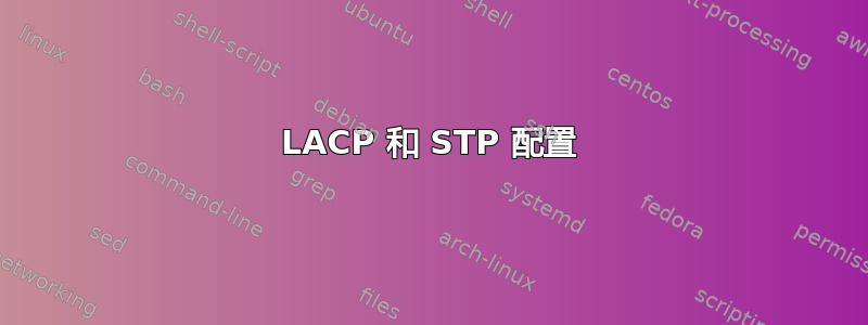 LACP 和 STP 配置