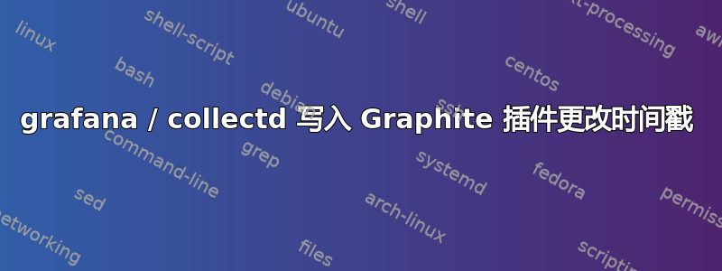 grafana / collectd 写入 Graphite 插件更改时间戳