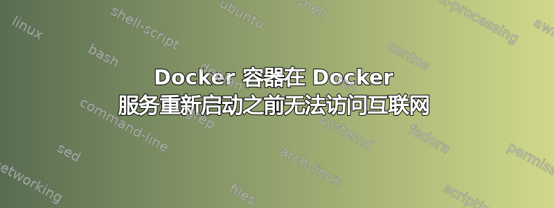 Docker 容器在 Docker 服务重新启动之前无法访问互联网