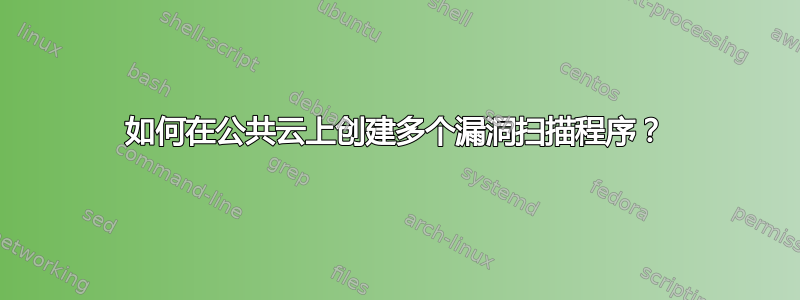 如何在公共云上创建多个漏洞扫描程序？