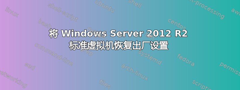 将 Windows Server 2012 R2 标准虚拟机恢复出厂设置