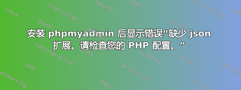 安装 phpmyadmin 后显示错误“缺少 json 扩展。请检查您的 PHP 配置。”