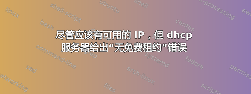 尽管应该有可用的 IP，但 dhcp 服务器给出“无免费租约”错误