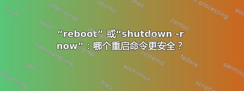 “rebo​​ot” 或“shutdown -r now”：哪个重启命令更安全？