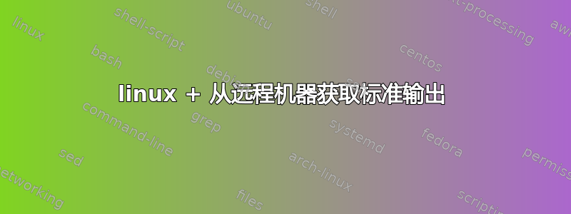 linux + 从远程机器获取标准输出