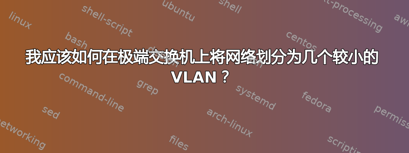 我应该如何在极端交换机上将网络划分为几个较小的 VLAN？