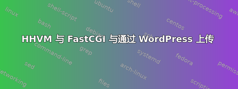 HHVM 与 FastCGI 与通过 WordPress 上传