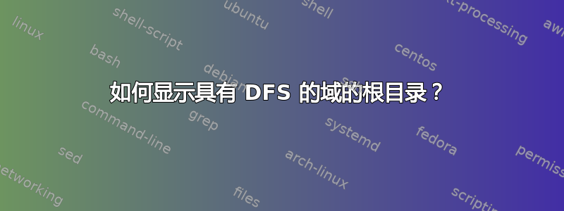 如何显示具有 DFS 的域的根目录？