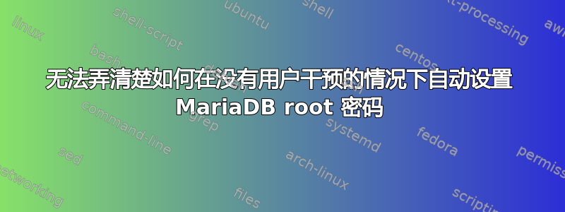 无法弄清楚如何在没有用户干预的情况下自动设置 MariaDB root 密码