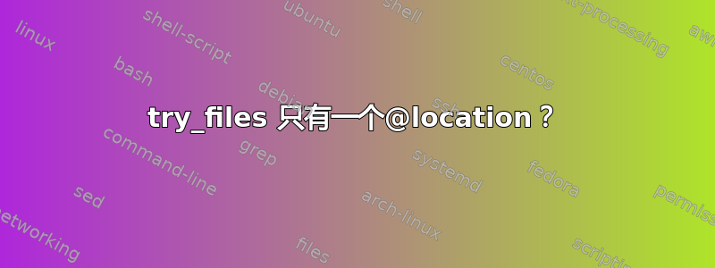 try_files 只有一个@location？