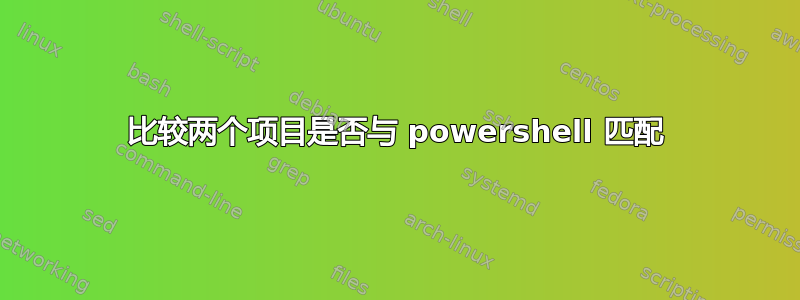 比较两个项目是否与 powershell 匹配