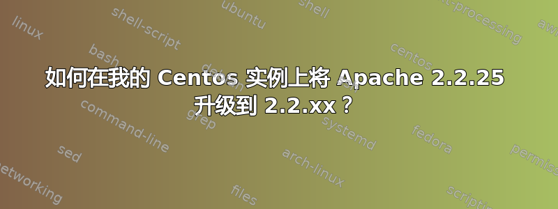 如何在我的 Centos 实例上将 Apache 2.2.25 升级到 2.2.xx？