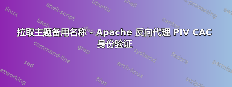 拉取主题备用名称 - Apache 反向代理 PIV CAC 身份验证