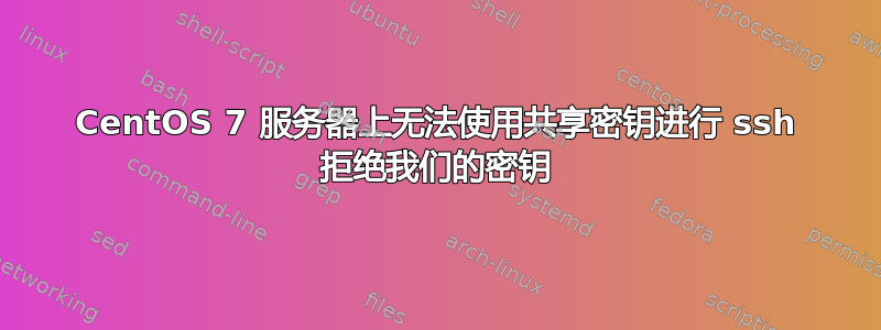 CentOS 7 服务器上无法使用共享密钥进行 ssh 拒绝我们的密钥