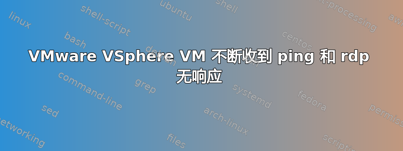 VMware VSphere VM 不断收到 ping 和 rdp 无响应