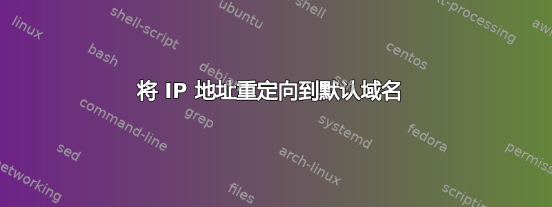 将 IP 地址重定向到默认域名 