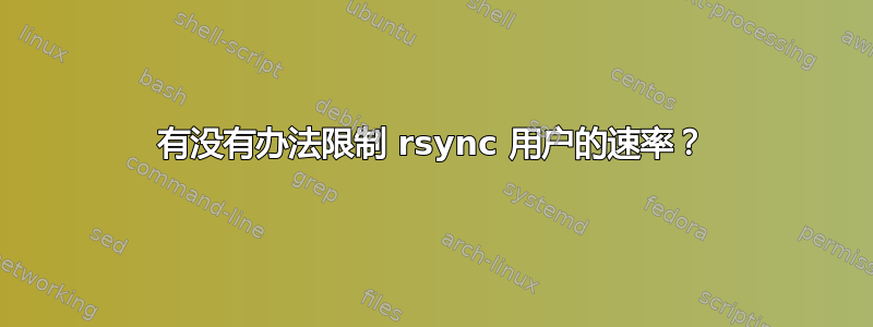 有没有办法限制 rsync 用户的速率？