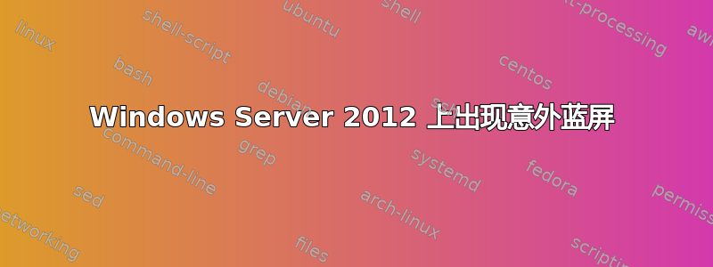 Windows Server 2012 上出现意外蓝屏