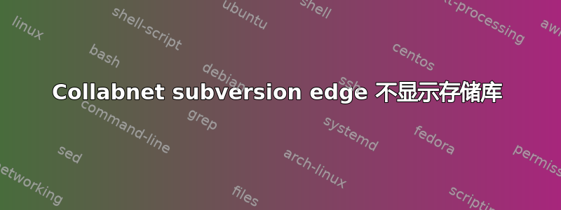 Collabnet subversion edge 不显示存储库