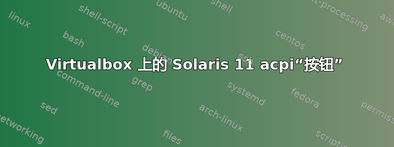 Virtualbox 上的 Solaris 11 acpi“按钮”