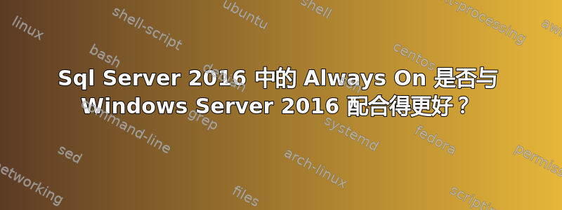 Sql Server 2016 中的 Always On 是否与 Windows Server 2016 配合得更好？