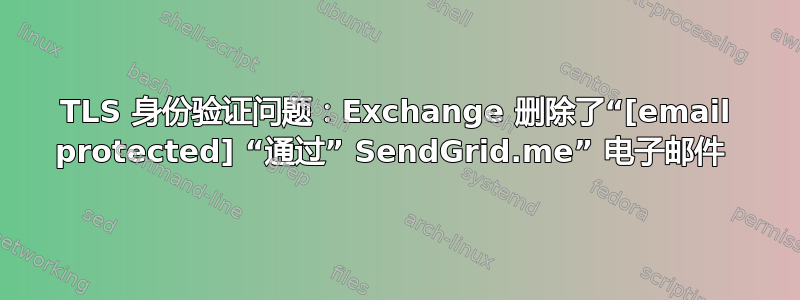 TLS 身份验证问题：Exchange 删除了“[email protected] “通过” SendGrid.me” 电子邮件 