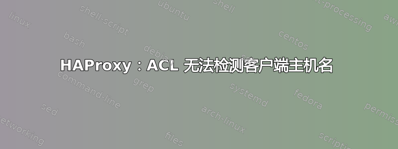 HAProxy：ACL 无法检测客户端主机名