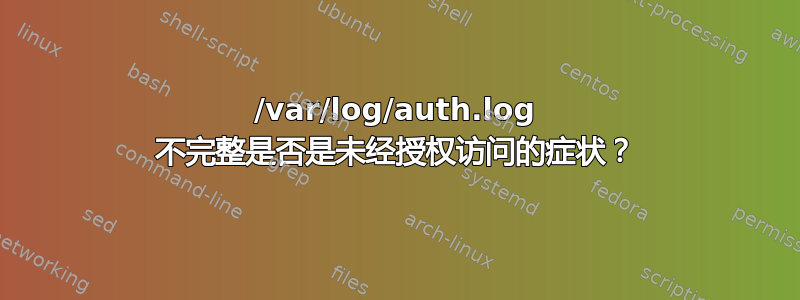 /var/log/auth.log 不完整是否是未经授权访问的症状？