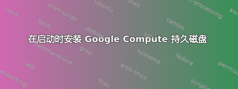 在启动时安装 Google Compute 持久磁盘