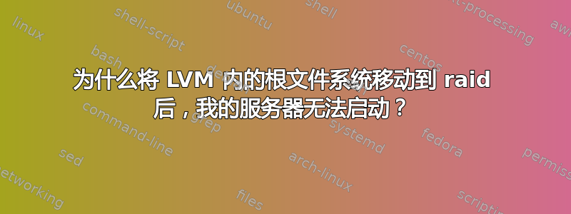 为什么将 LVM 内的根文件系统移动到 raid 后，我的服务器无法启动？