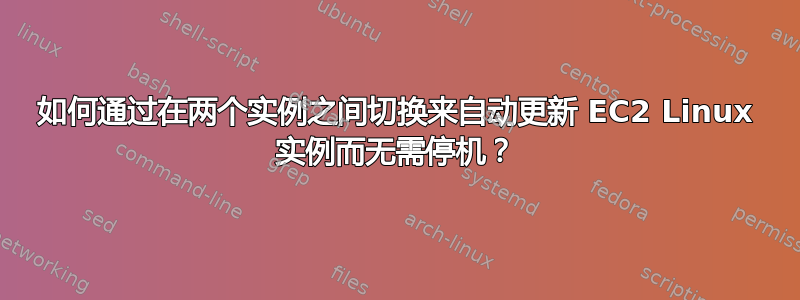 如何通过在两个实例之间切换来自动更新 EC2 Linux 实例而无需停机？