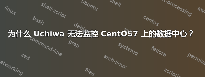 为什么 Uchiwa 无法监控 CentOS7 上的数据中心？