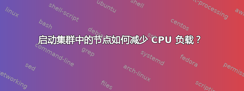 启动集群中的节点如何减少 CPU 负载？