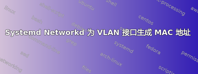 Systemd Networkd 为 VLAN 接口生成 MAC 地址