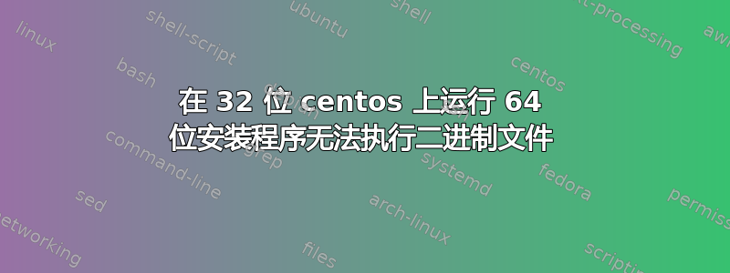 在 32 位 centos 上运行 64 位安装程序无法执行二进制文件