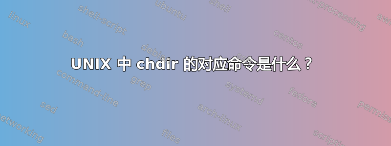 UNIX 中 chdir 的对应命令是什么？