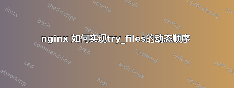 nginx 如何实现try_files的动态顺序