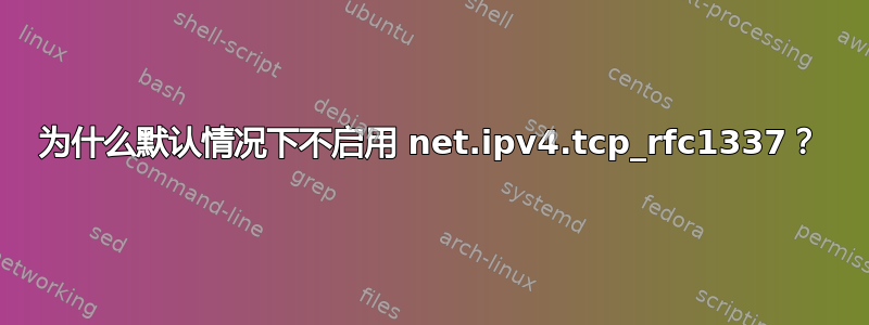 为什么默认情况下不启用 net.ipv4.tcp_rfc1337？